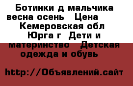 Ботинки д,мальчика весна-осень › Цена ­ 500 - Кемеровская обл., Юрга г. Дети и материнство » Детская одежда и обувь   